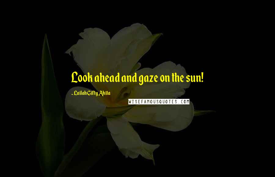 Lailah Gifty Akita Quotes: Look ahead and gaze on the sun!