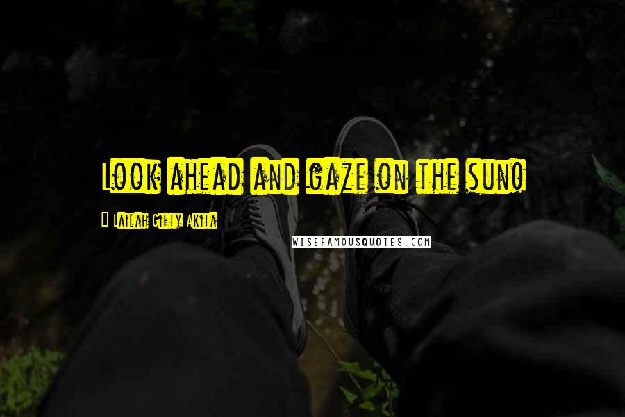 Lailah Gifty Akita Quotes: Look ahead and gaze on the sun!