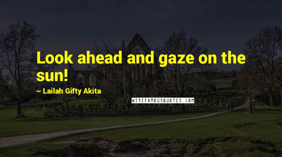 Lailah Gifty Akita Quotes: Look ahead and gaze on the sun!