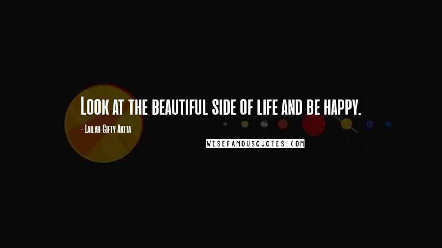 Lailah Gifty Akita Quotes: Look at the beautiful side of life and be happy.