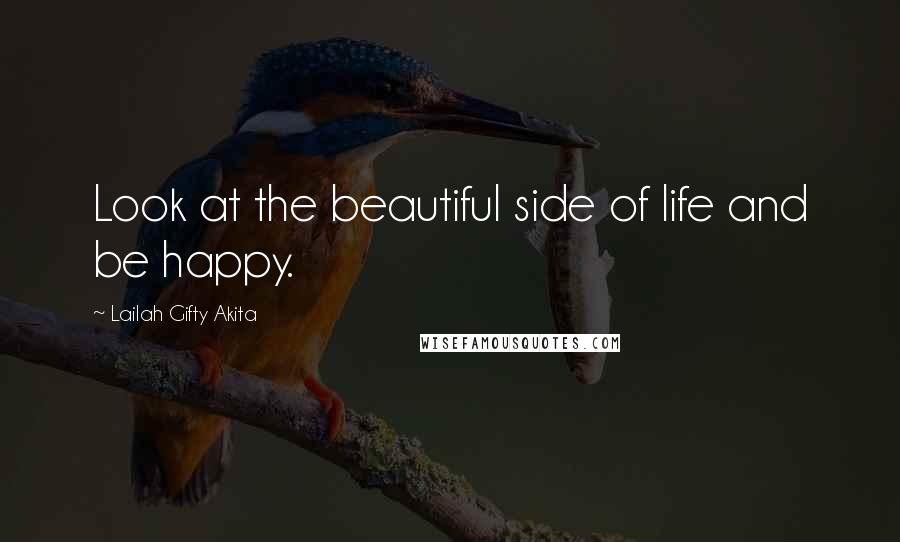 Lailah Gifty Akita Quotes: Look at the beautiful side of life and be happy.