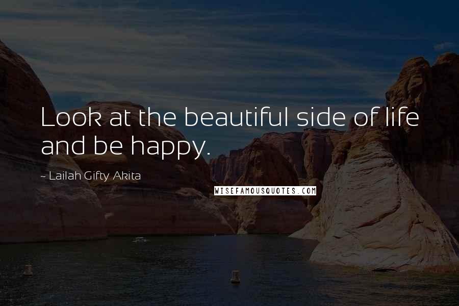 Lailah Gifty Akita Quotes: Look at the beautiful side of life and be happy.