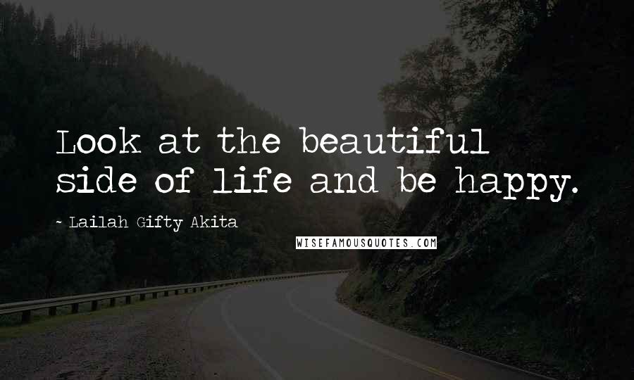 Lailah Gifty Akita Quotes: Look at the beautiful side of life and be happy.