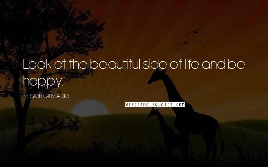 Lailah Gifty Akita Quotes: Look at the beautiful side of life and be happy.