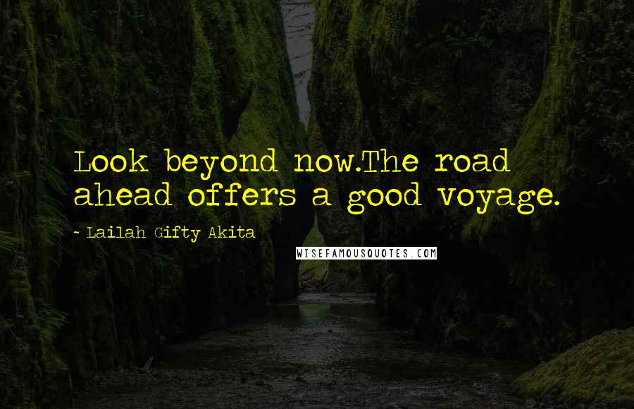 Lailah Gifty Akita Quotes: Look beyond now.The road ahead offers a good voyage.