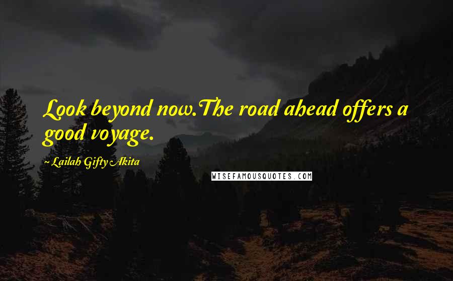 Lailah Gifty Akita Quotes: Look beyond now.The road ahead offers a good voyage.