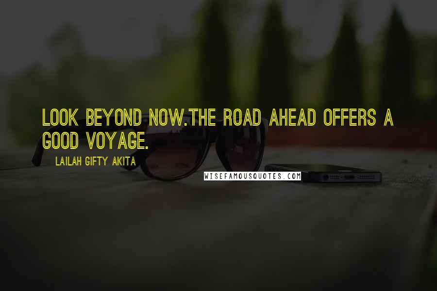 Lailah Gifty Akita Quotes: Look beyond now.The road ahead offers a good voyage.