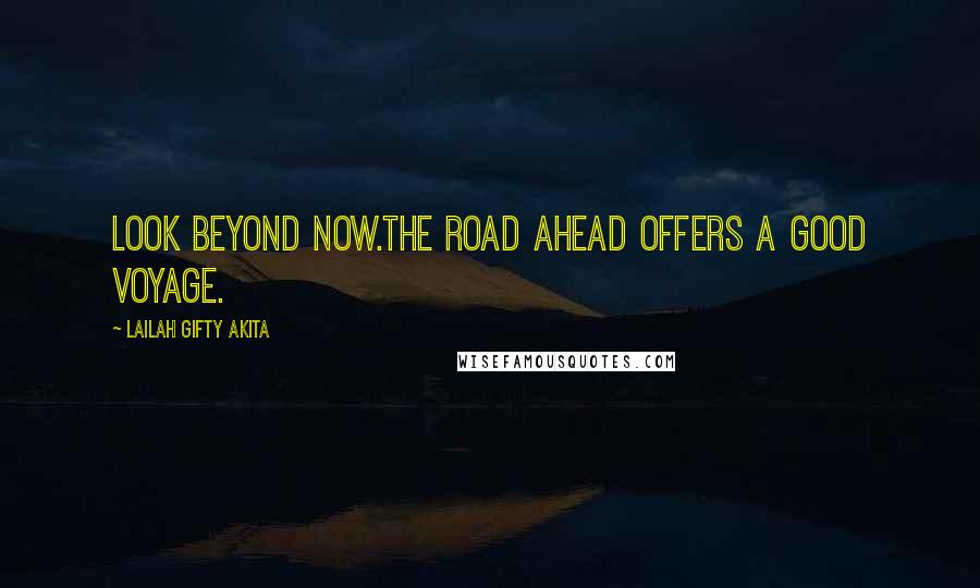 Lailah Gifty Akita Quotes: Look beyond now.The road ahead offers a good voyage.