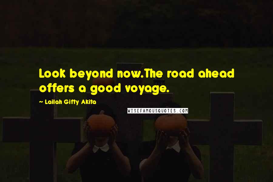 Lailah Gifty Akita Quotes: Look beyond now.The road ahead offers a good voyage.