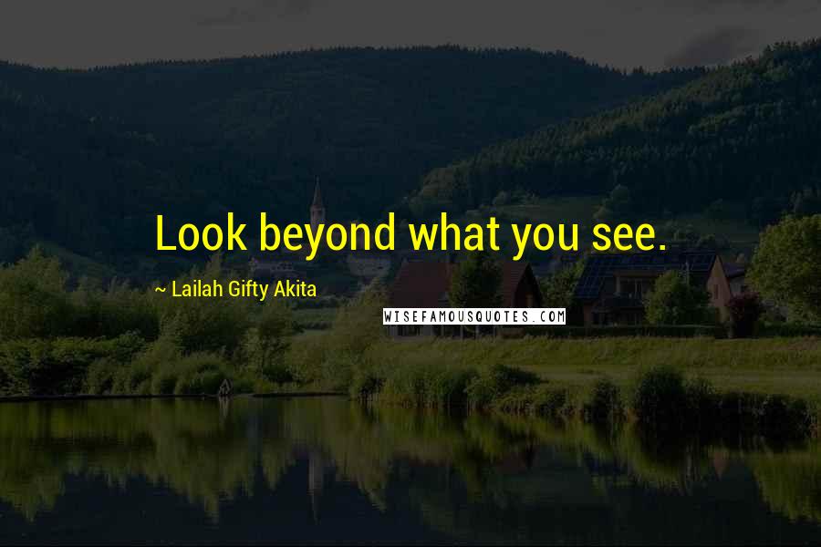 Lailah Gifty Akita Quotes: Look beyond what you see.