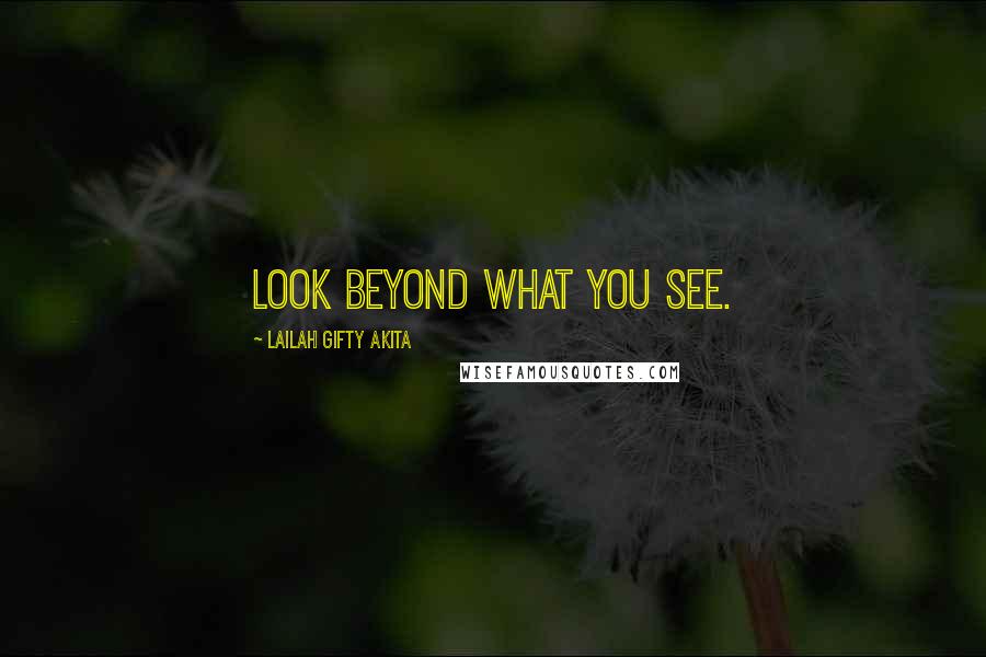Lailah Gifty Akita Quotes: Look beyond what you see.