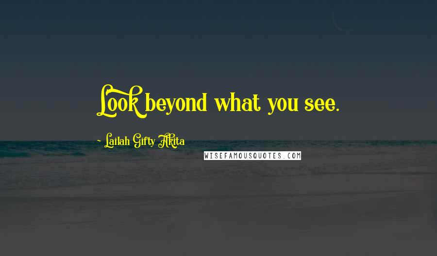 Lailah Gifty Akita Quotes: Look beyond what you see.