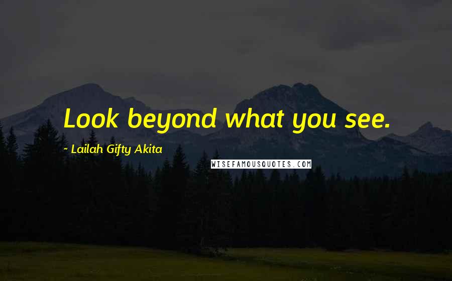 Lailah Gifty Akita Quotes: Look beyond what you see.