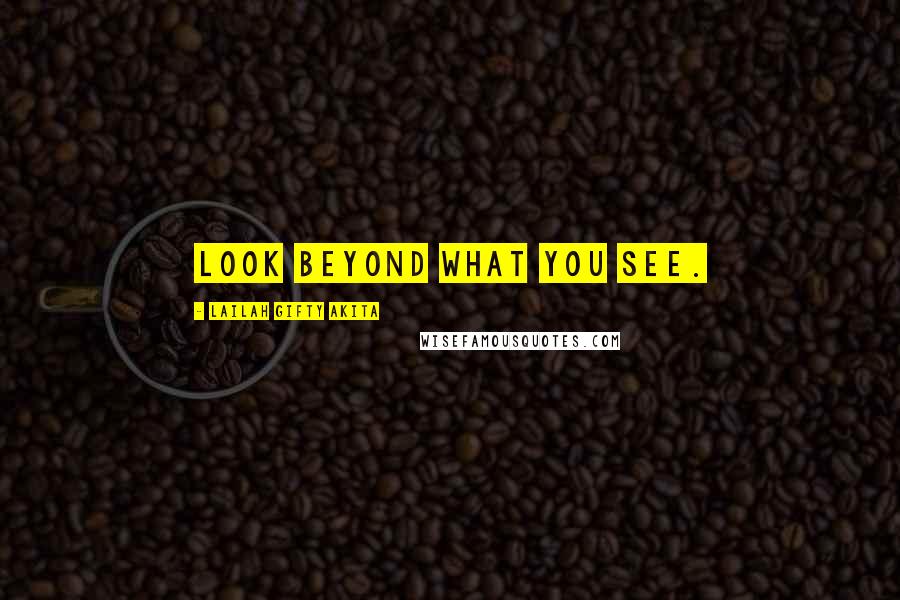 Lailah Gifty Akita Quotes: Look beyond what you see.