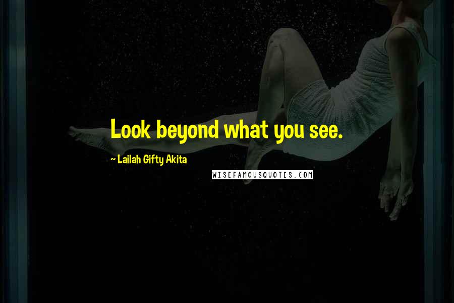 Lailah Gifty Akita Quotes: Look beyond what you see.