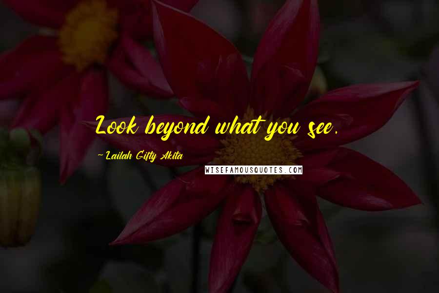 Lailah Gifty Akita Quotes: Look beyond what you see.