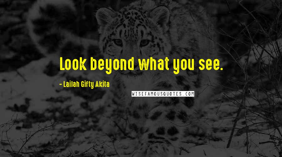Lailah Gifty Akita Quotes: Look beyond what you see.