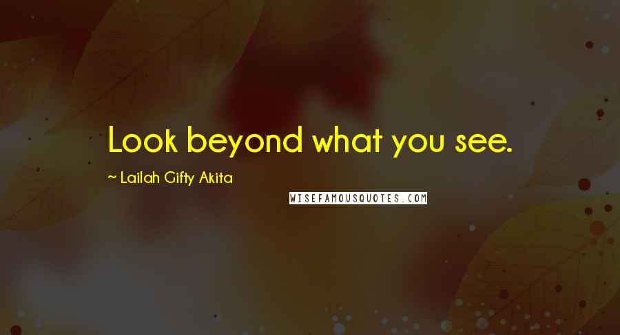 Lailah Gifty Akita Quotes: Look beyond what you see.