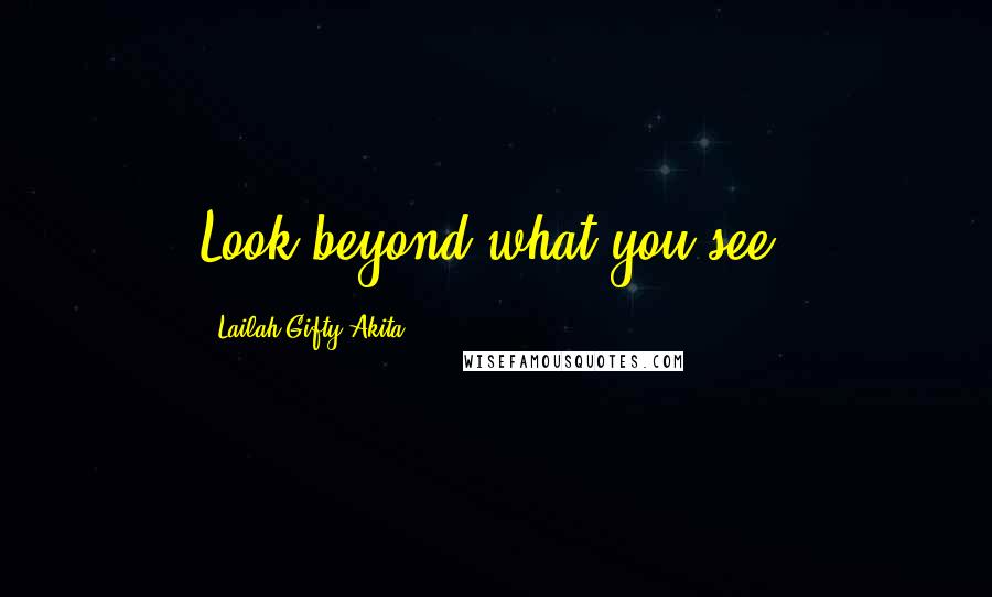 Lailah Gifty Akita Quotes: Look beyond what you see.
