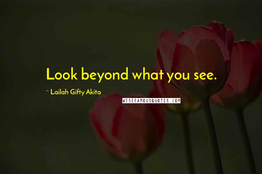 Lailah Gifty Akita Quotes: Look beyond what you see.