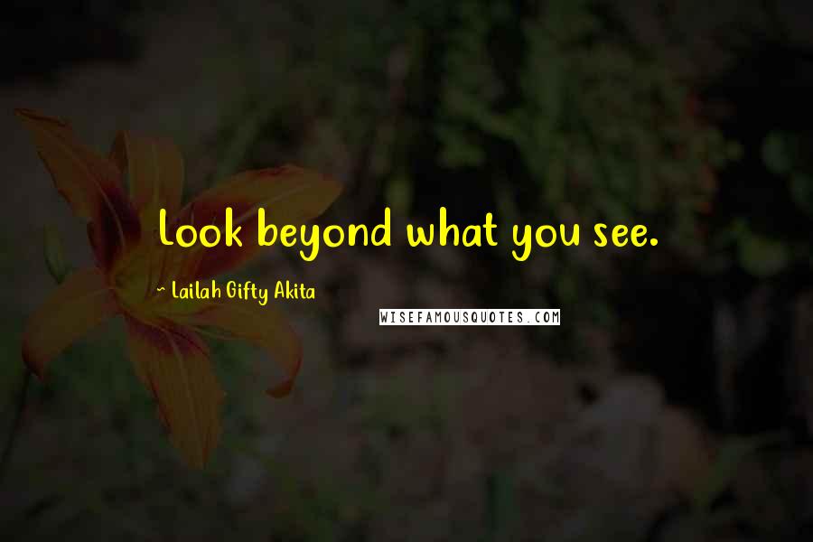 Lailah Gifty Akita Quotes: Look beyond what you see.
