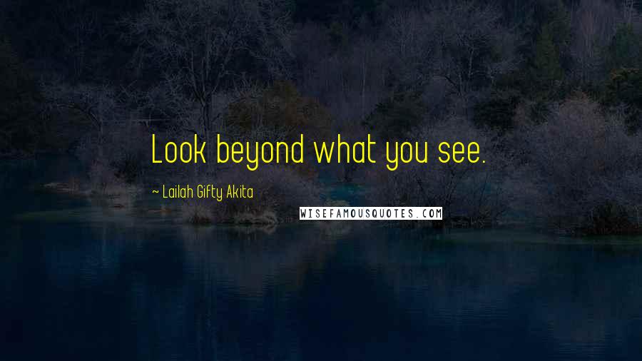 Lailah Gifty Akita Quotes: Look beyond what you see.