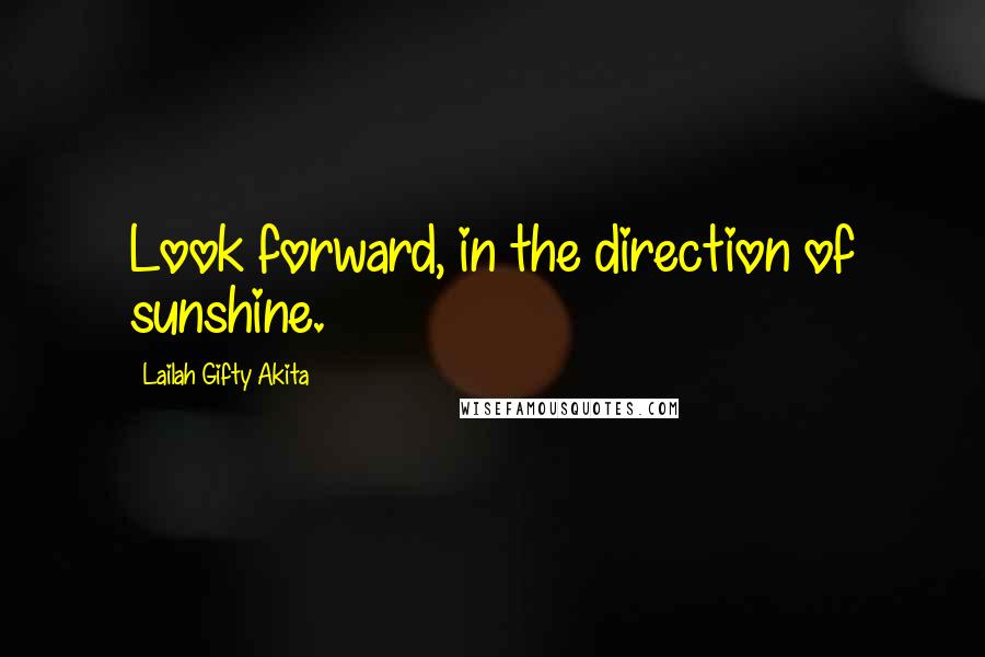 Lailah Gifty Akita Quotes: Look forward, in the direction of sunshine.