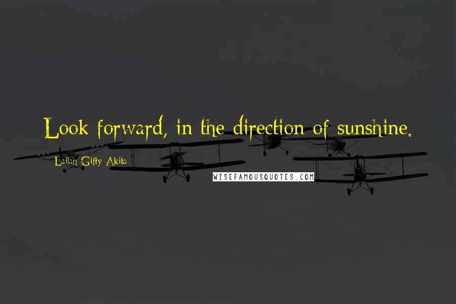 Lailah Gifty Akita Quotes: Look forward, in the direction of sunshine.