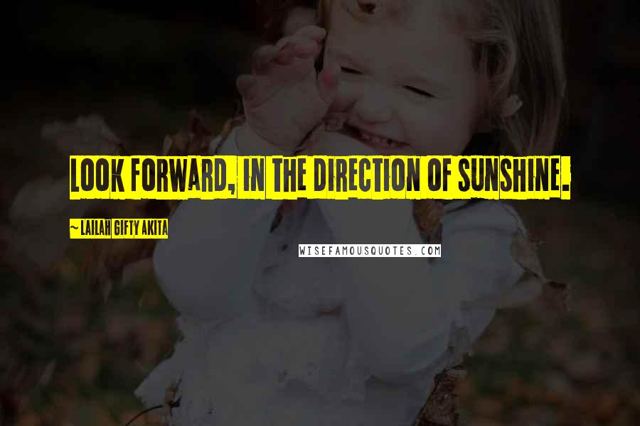 Lailah Gifty Akita Quotes: Look forward, in the direction of sunshine.