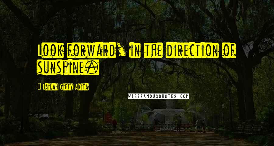 Lailah Gifty Akita Quotes: Look forward, in the direction of sunshine.