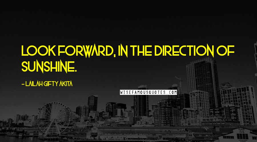 Lailah Gifty Akita Quotes: Look forward, in the direction of sunshine.