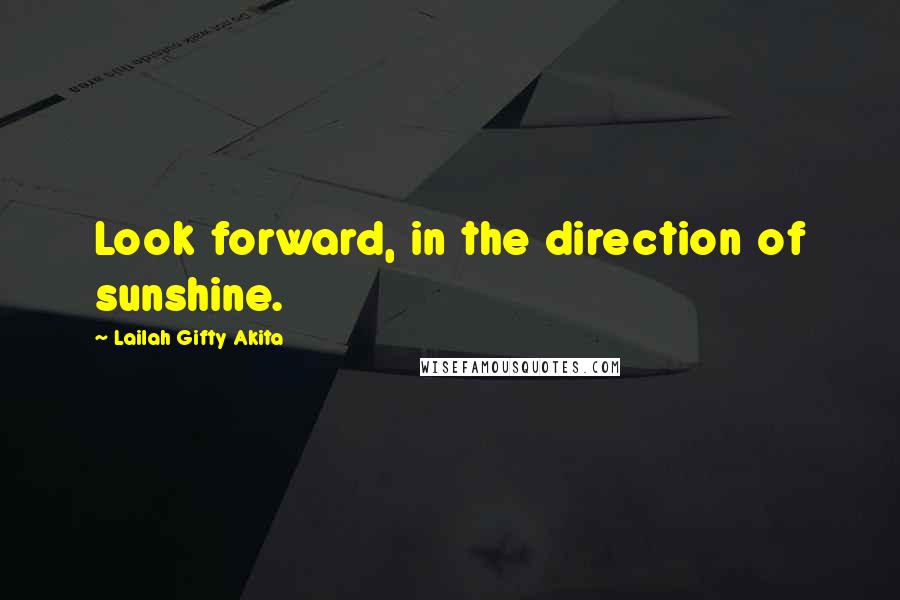 Lailah Gifty Akita Quotes: Look forward, in the direction of sunshine.