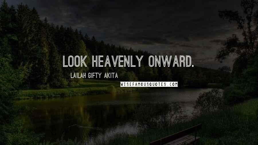 Lailah Gifty Akita Quotes: Look heavenly onward.