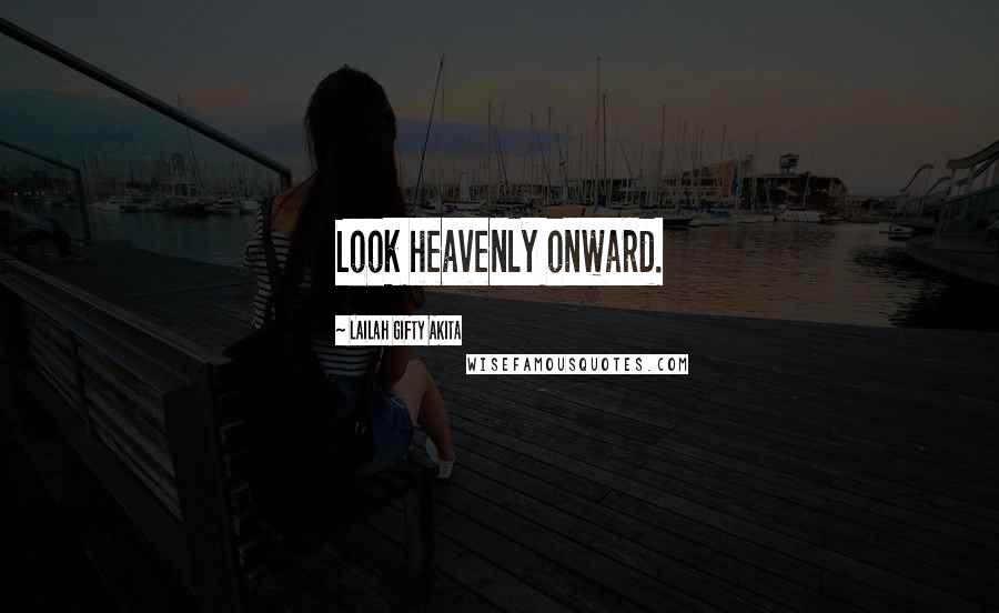 Lailah Gifty Akita Quotes: Look heavenly onward.