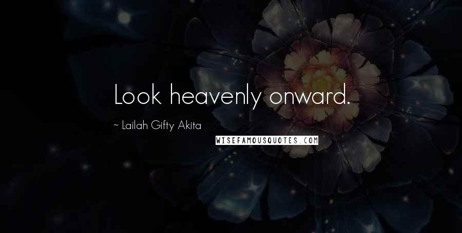 Lailah Gifty Akita Quotes: Look heavenly onward.