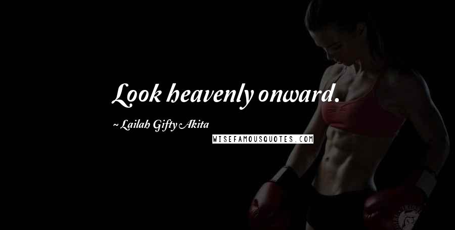 Lailah Gifty Akita Quotes: Look heavenly onward.