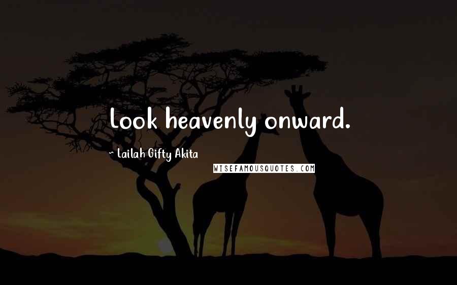 Lailah Gifty Akita Quotes: Look heavenly onward.