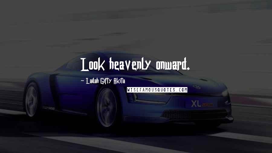 Lailah Gifty Akita Quotes: Look heavenly onward.