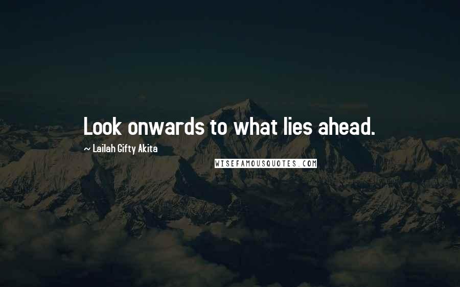 Lailah Gifty Akita Quotes: Look onwards to what lies ahead.