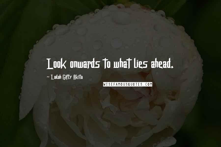 Lailah Gifty Akita Quotes: Look onwards to what lies ahead.