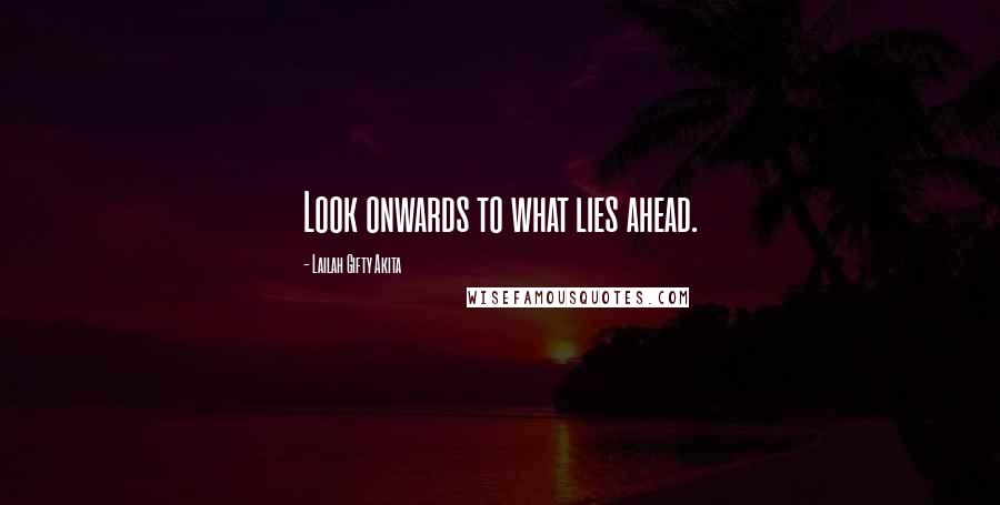 Lailah Gifty Akita Quotes: Look onwards to what lies ahead.