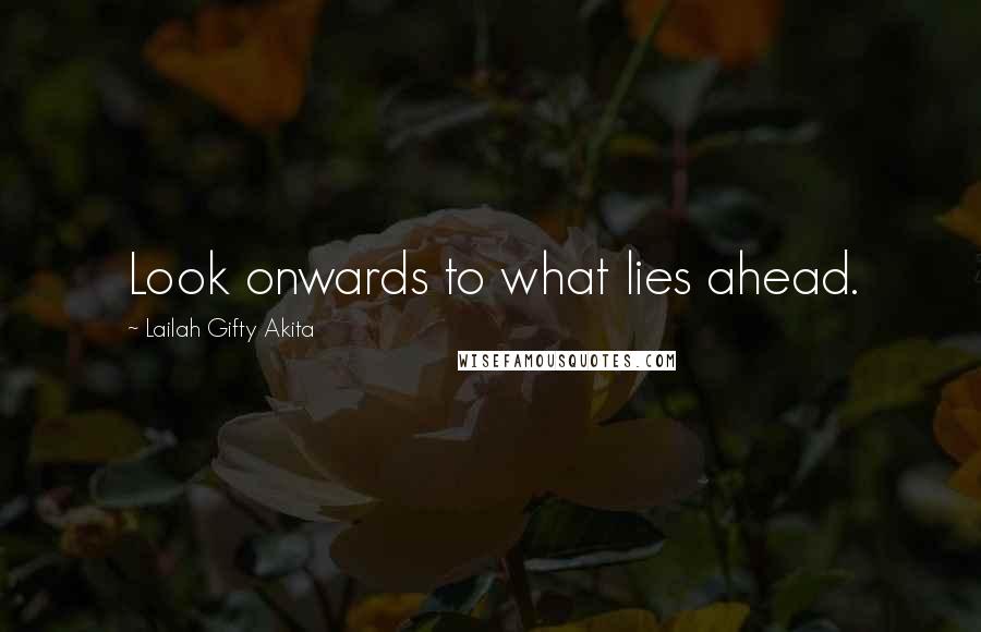 Lailah Gifty Akita Quotes: Look onwards to what lies ahead.