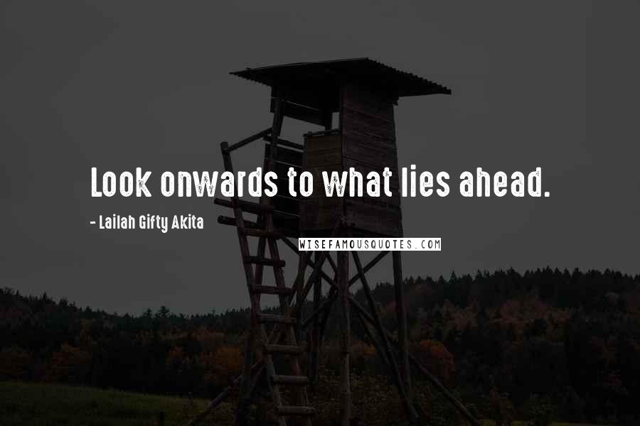 Lailah Gifty Akita Quotes: Look onwards to what lies ahead.