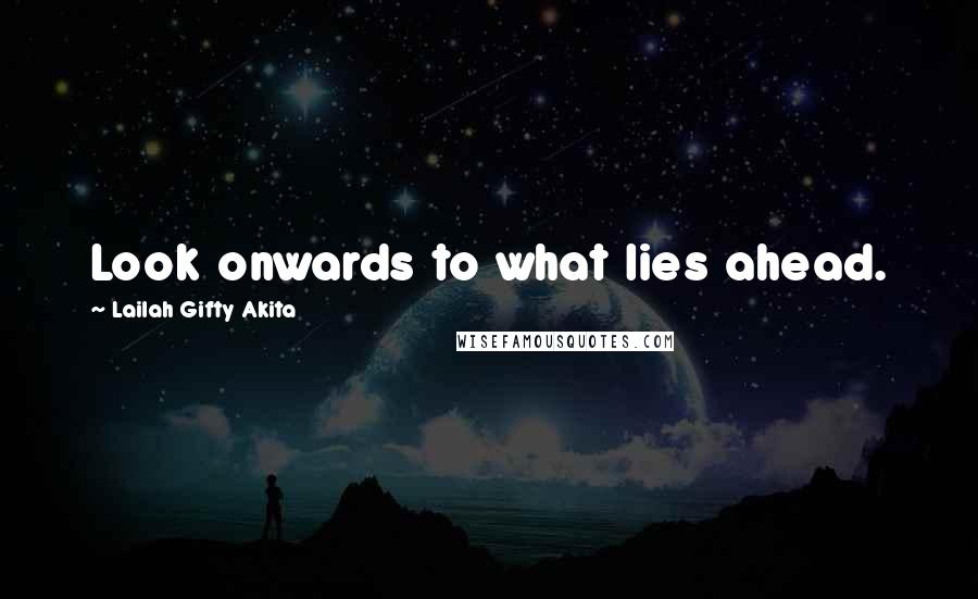 Lailah Gifty Akita Quotes: Look onwards to what lies ahead.