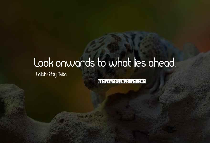 Lailah Gifty Akita Quotes: Look onwards to what lies ahead.