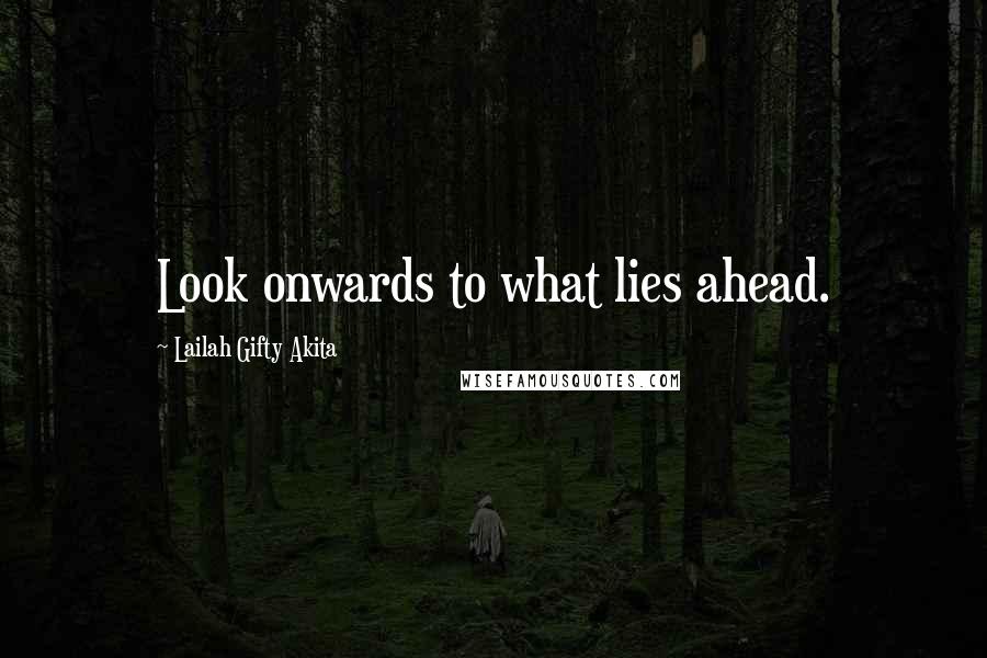 Lailah Gifty Akita Quotes: Look onwards to what lies ahead.