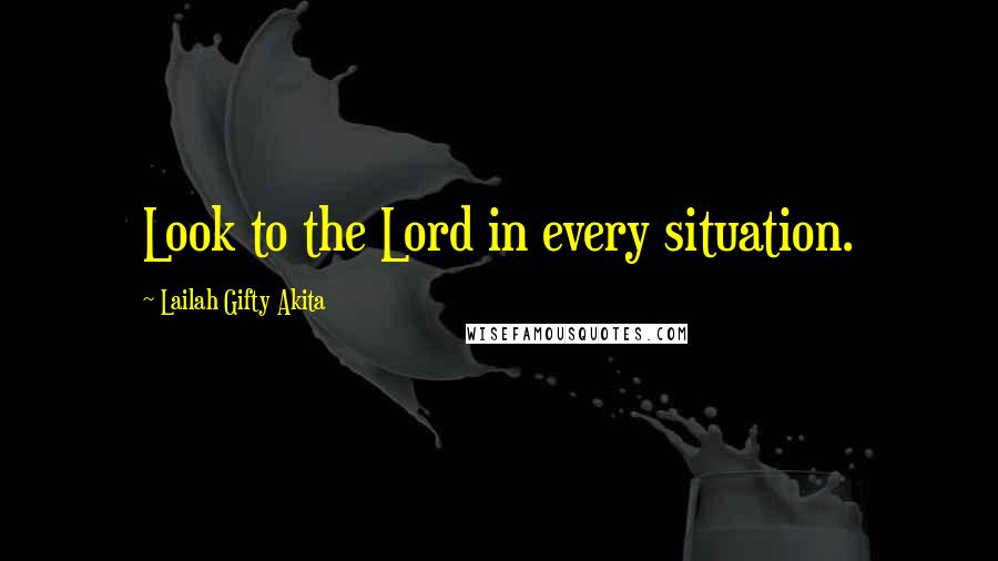 Lailah Gifty Akita Quotes: Look to the Lord in every situation.