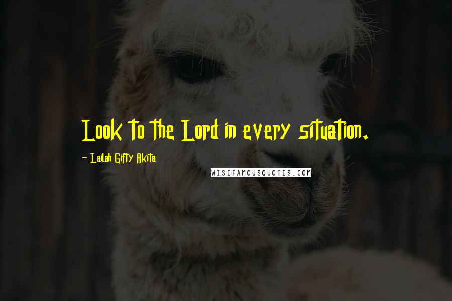 Lailah Gifty Akita Quotes: Look to the Lord in every situation.