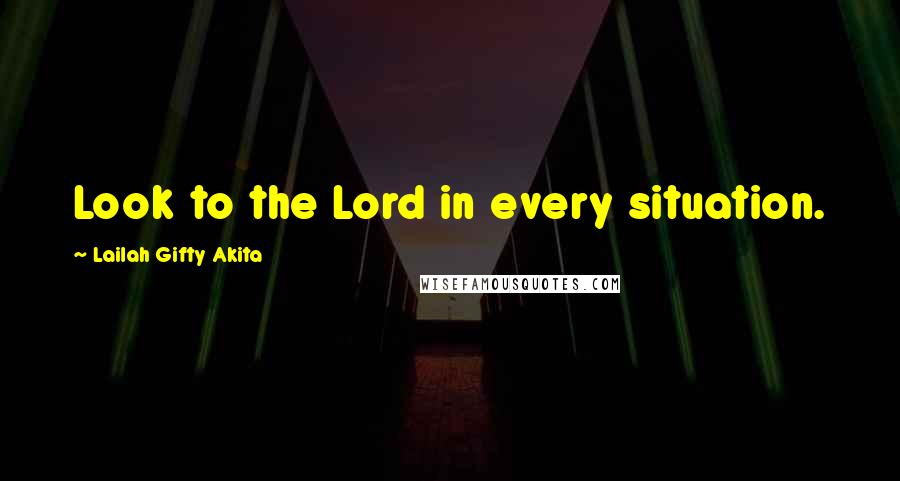 Lailah Gifty Akita Quotes: Look to the Lord in every situation.