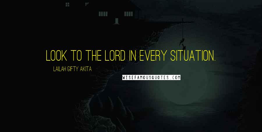 Lailah Gifty Akita Quotes: Look to the Lord in every situation.